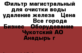 Фильтр магистральный для очистки воды, удаление железа › Цена ­ 1 500 - Все города Бизнес » Оборудование   . Чукотский АО,Анадырь г.